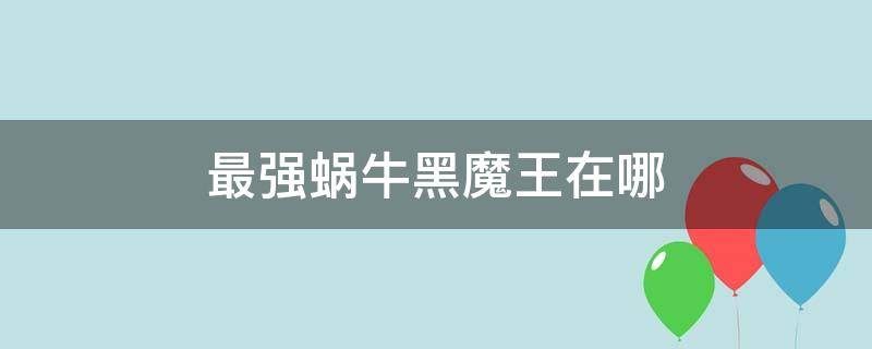 最强蜗牛黑魔王在哪 最强蜗牛黑魔神