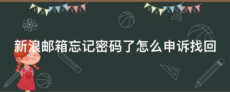 新浪邮箱忘记密码了怎么申诉找回（新浪邮箱忘记密码了怎么申诉找回邮箱）