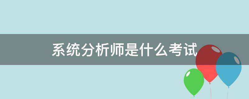 系统分析师是什么考试（系统分析师报考）