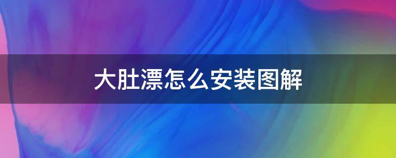 大肚漂怎么安装图解 大肚漂怎么安装图解及原理