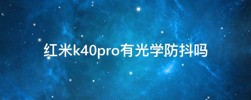 红米k40pro有光学防抖吗（红米k30pro有光学防抖吗?）