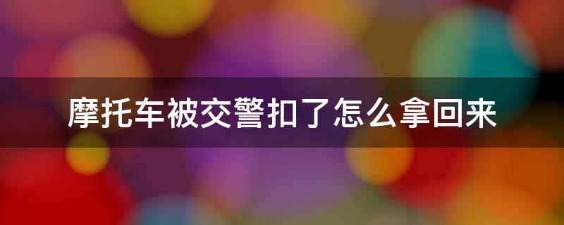 摩托车被交警扣了怎么拿回来 无证驾驶摩托车被交警扣了怎么拿回来