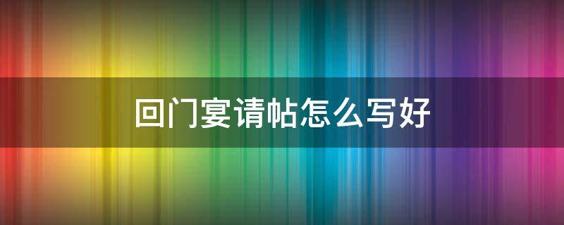 回门宴请帖怎么写好 回门宴请帖内容怎么写