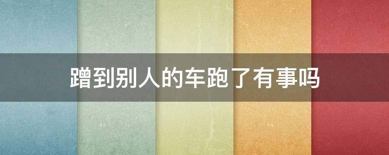 蹭到别人的车跑了有事吗 把别人车蹭了跑了什么后果