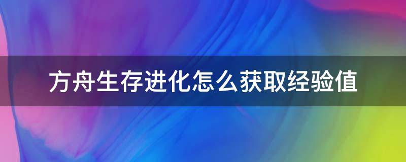 方舟生存进化怎么获取经验值 方舟生存手游怎么快速得到经验值