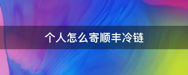 个人怎么寄顺丰冷链 怎样寄顺丰冷链快递