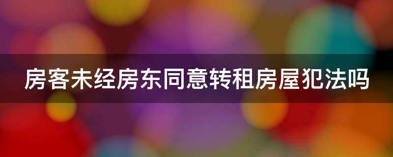 房客未经房东同意转租房屋犯法吗 租客未经房东同意转租犯法吗