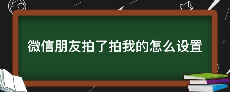 微信朋友拍了拍我的怎么设置 微信中朋友拍了拍我怎么设置