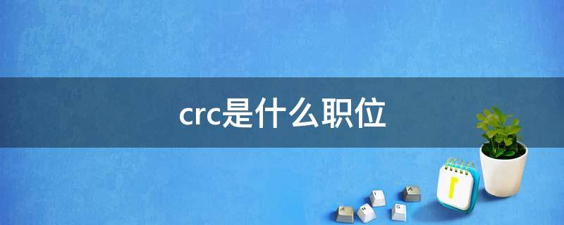 crc是什么职位（cra和crc是什么职位）