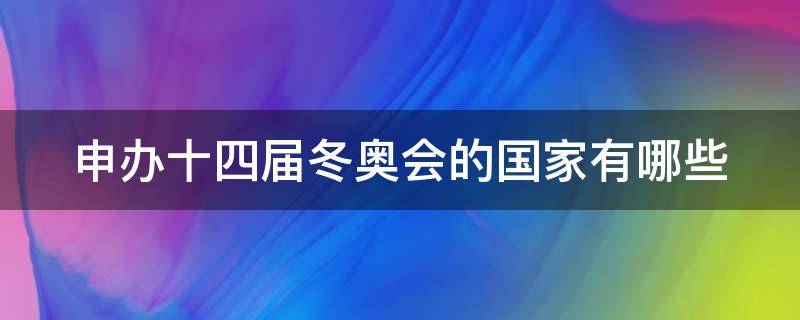 申办十四届冬奥会的国家有哪些 申办十四届冬奥会的国家有哪些地方