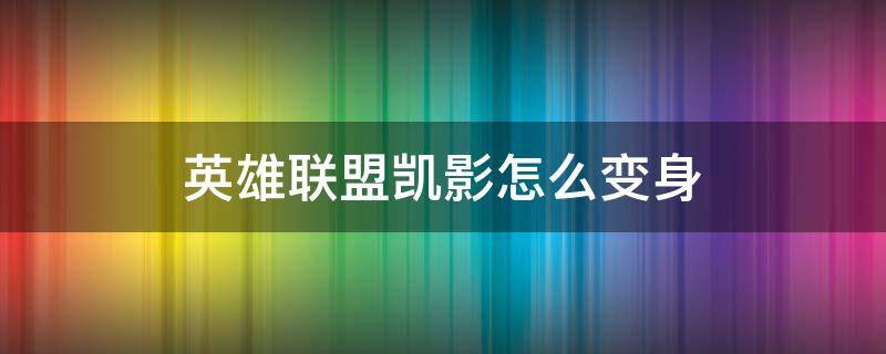 英雄联盟凯影怎么变身 凯影怎么才能变身