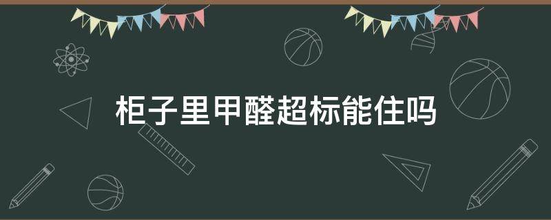 柜子里甲醛超标能住吗 柜子甲醛严重超标