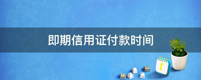 即期信用证付款时间（即期信用证的付款时间）