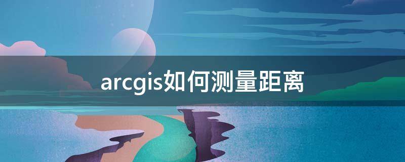 arcgis如何测量距离（arcgis 测距）