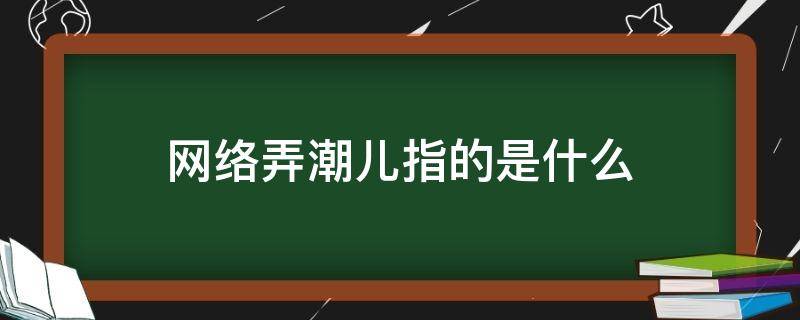 网络弄潮儿指的是什么（网络上弄潮什么意思）