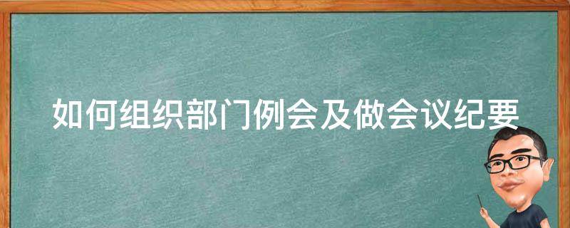 如何组织部门例会及做会议纪要 如何组织部门例会及做会议纪要的通知