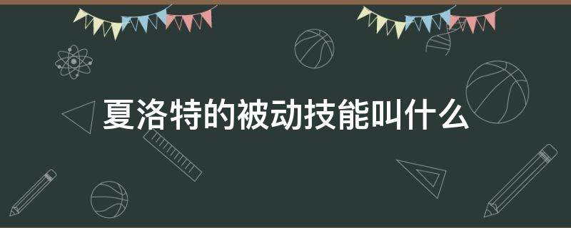 夏洛特的被动技能叫什么 夏洛特被动技能怎么触发