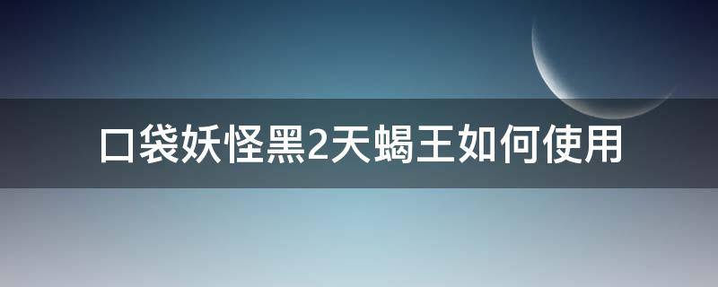 口袋妖怪黑2天蝎王如何使用（口袋妖怪黑2免疫天蝎怎么得）