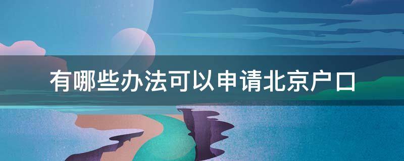 有哪些办法可以申请北京户口 申请北京户口需要什么条件