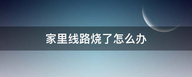 家里线路烧了怎么办（家里线路烧了怎么办埋墙里）