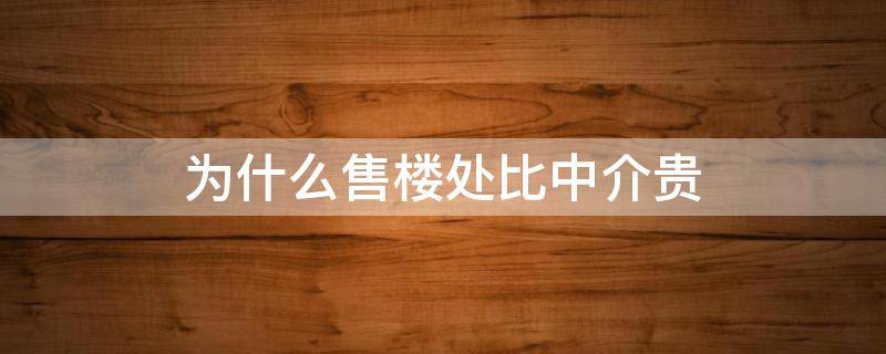 为什么售楼处比中介贵 售楼部为什么比中介贵