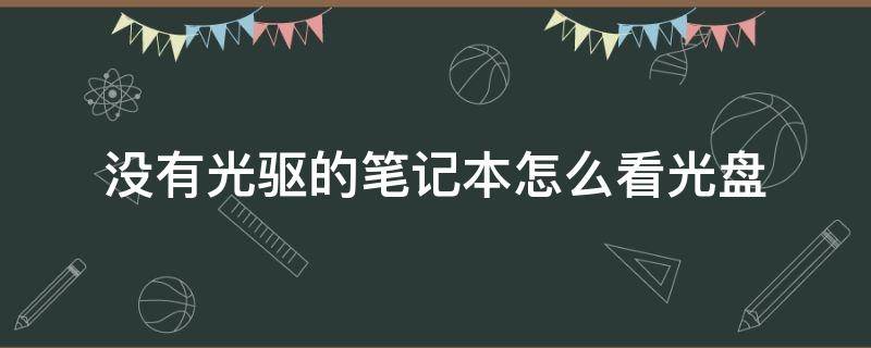 没有光驱的笔记本怎么看光盘（为什么笔记本没有光驱怎么看光盘）