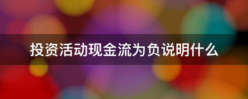 投资活动现金流为负说明什么 筹资活动现金流为负说明什么