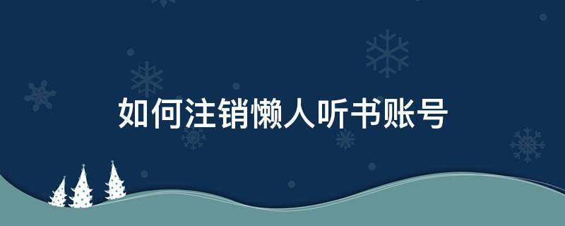 如何注销懒人听书账号（懒人听书怎样退出登录）