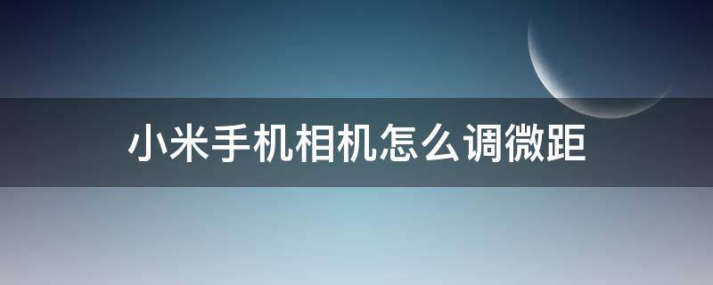 小米手机相机怎么调微距（小米的微距相机怎么用）