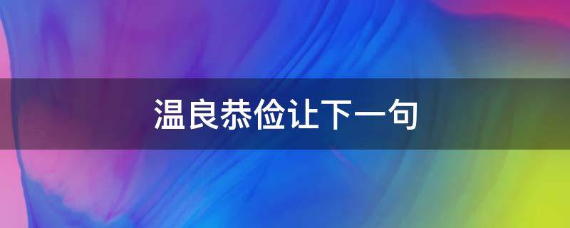 温良恭俭让下一句（温良恭俭让什么意思）