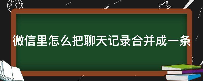 微信里怎么把聊天记录合并成一条（微信里怎么把聊天记录合并成一条内容）