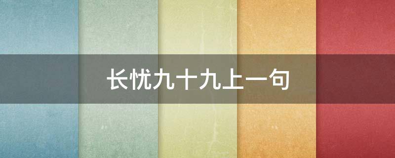 长忧九十九上一句 长忧九十九上一句图片