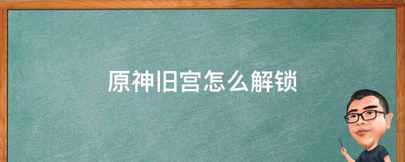 原神旧宫怎么解锁 原神旧宫门怎么开