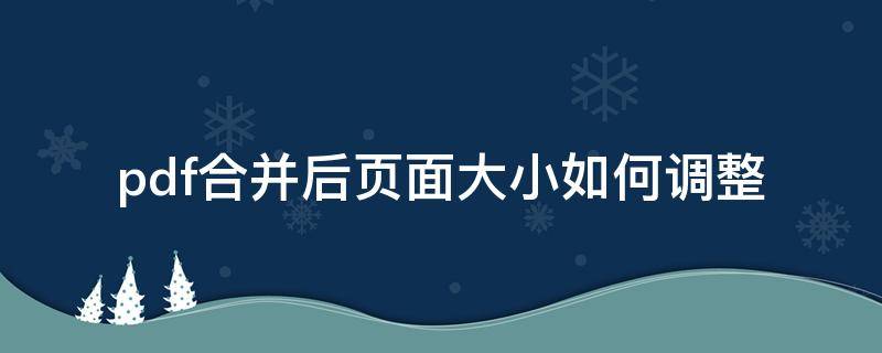 pdf合并后页面大小如何调整 pdf调整页面大小后怎么还是变了