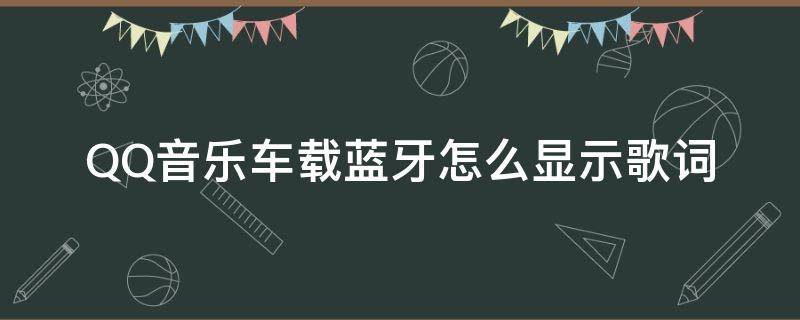 QQ音乐车载蓝牙怎么显示歌词（车载蓝牙音乐怎么显示歌词）