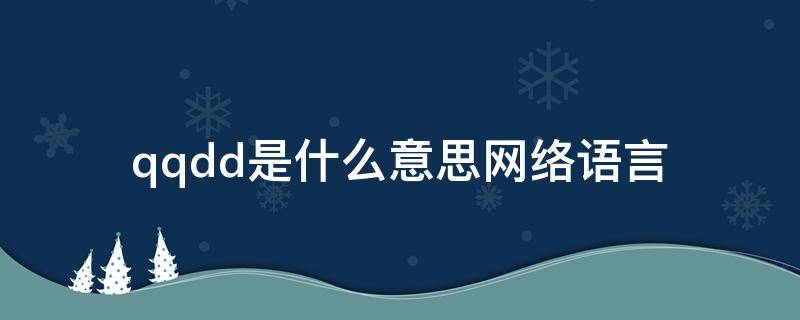 qqdd是什么意思网络语言 qqdd是什么意思网络用语