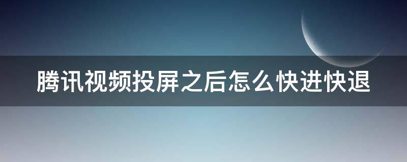 腾讯视频投屏之后怎么快进快退 腾讯视频投屏之后怎么快进快退视频