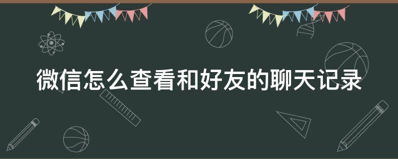 微信怎么查看和好友的聊天记录 微信怎么查看和好友的聊天记录数量