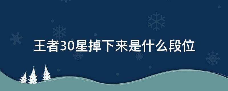 王者30星掉下来是什么段位 王者30星掉下来是什么段位下个赛季