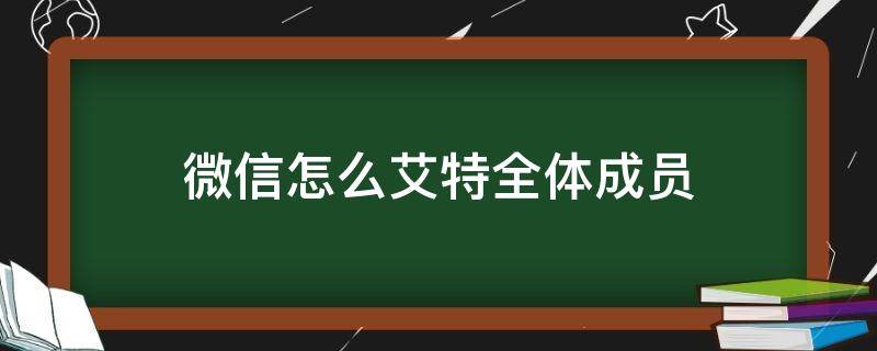 微信怎么艾特全体成员 企业微信怎么艾特全体成员