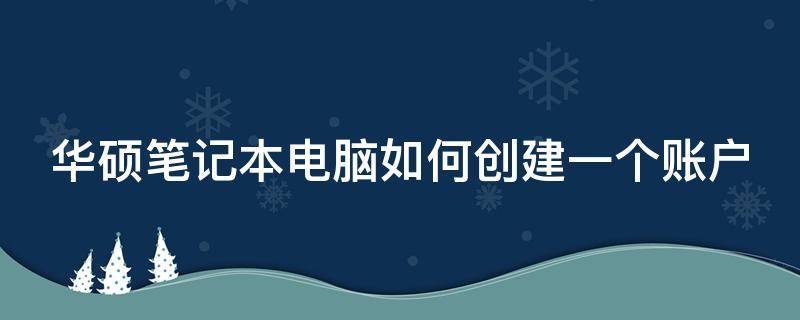 华硕笔记本电脑如何创建一个账户 华硕笔记本电脑如何创建一个账户管理