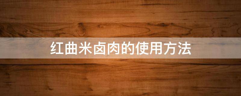 红曲米卤肉的使用方法 红曲米卤肉的使用方法,炖狗肉怎样使用红曲米