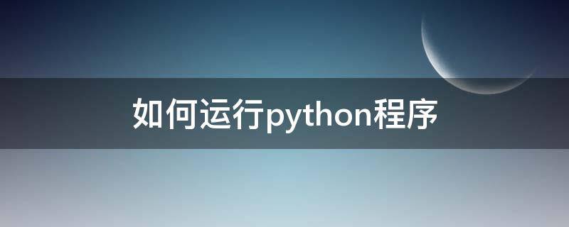 如何运行python程序（python程序如何运行）