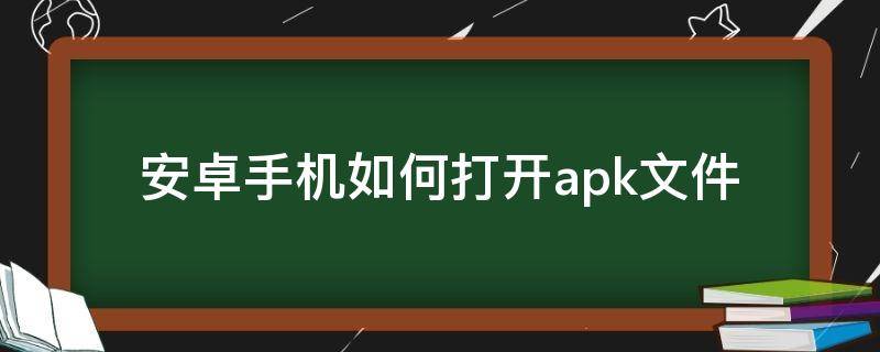 安卓手机如何打开.apk文件 怎么用手机打开apk文件