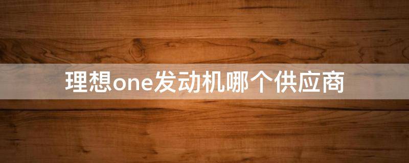 理想one发动机哪个供应商 理想one发动机是什么牌子?