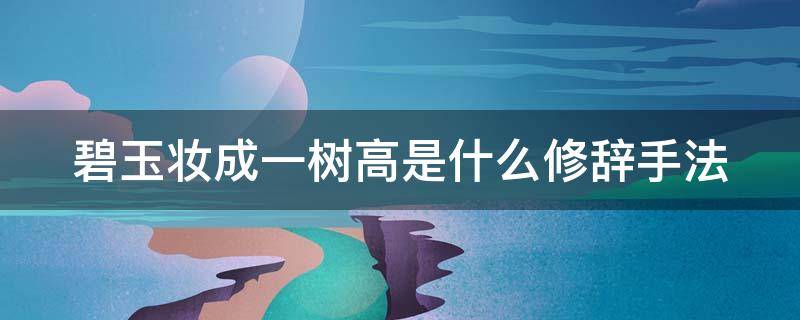 碧玉妆成一树高是什么修辞手法 碧玉妆成一树高是把什么比喻成了什么