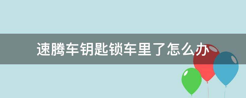 速腾车钥匙锁车里了怎么办 速腾车钥匙锁到车里了怎么办