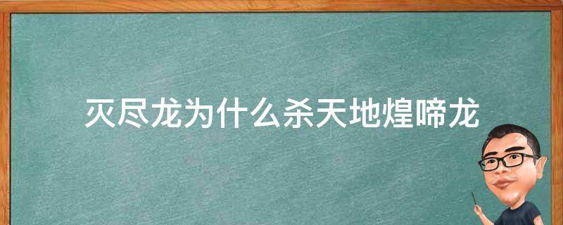 灭尽龙为什么杀天地煌啼龙 天地煌啼龙和歼世灭尽龙哪个厉害