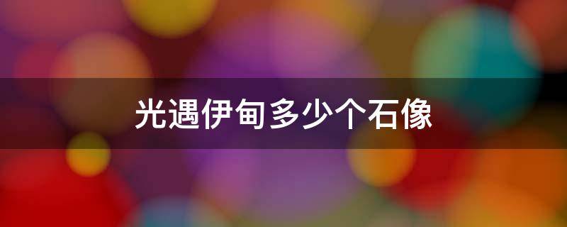 光遇伊甸多少个石像 光遇伊甸石像是不是一定要点完