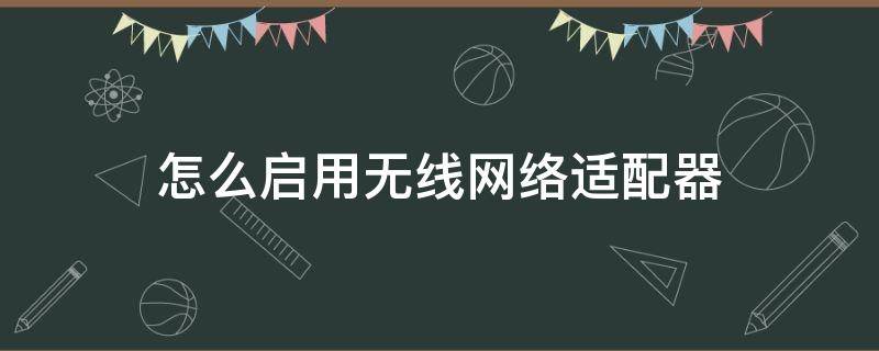 怎么启用无线网络适配器 设置无线网络适配器